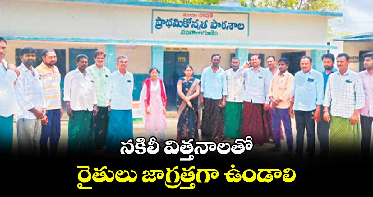 నకిలీ విత్తనాలతో రైతులు జాగ్రత్తగా ఉండాలి : ఏవో వాణి 