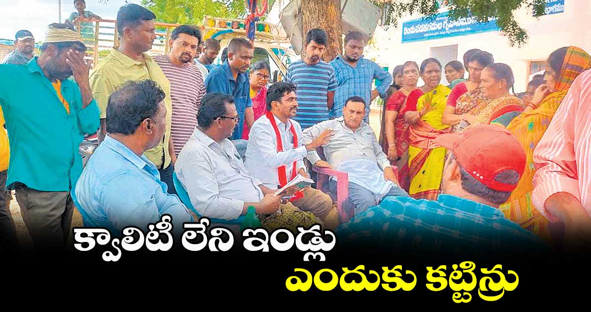 క్వాలిటీ లేని ఇండ్లు ఎందుకు కట్టిన్రు