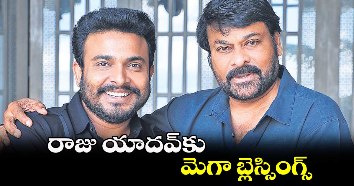 రాజు యాదవ్కు..మెగా బ్లెస్సింగ్స్