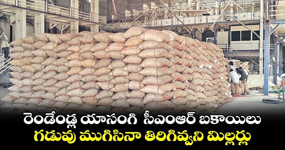 రెండేండ్ల యాసంగి సీఎంఆర్ బకాయిలు .. గడువు ముగిసినా తిరిగివ్వని మిల్లర్లు