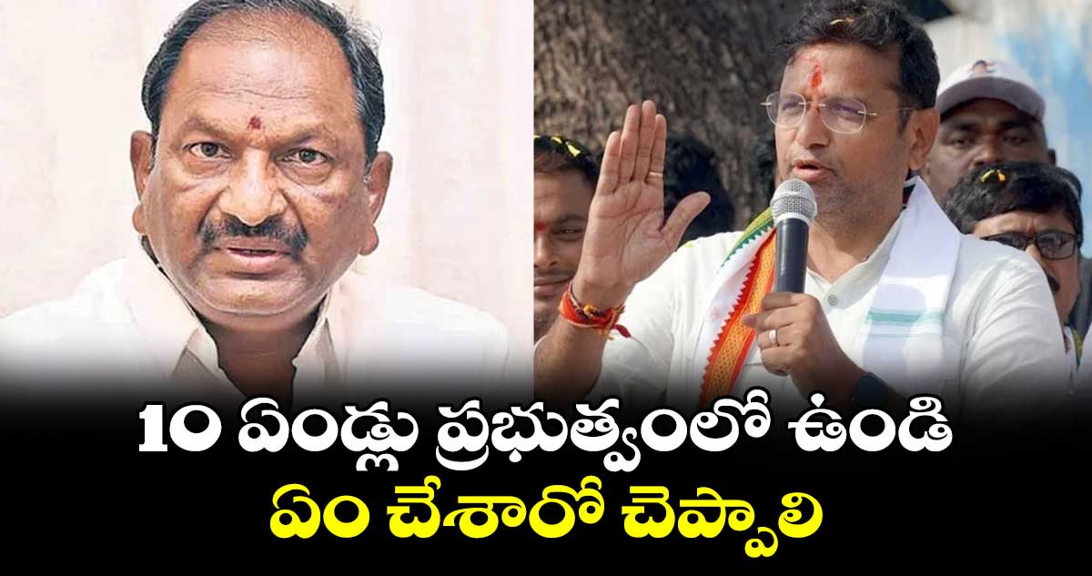 10 ఏండ్లు ప్రభుత్వంలో ఉండి ఏం చేశారో చెప్పాలి : శ్రీధర్ బాబు