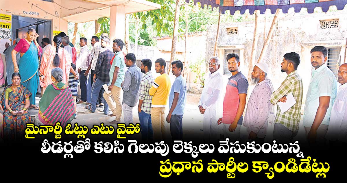 మైనార్టీ ఓట్లు ఎటు వైపో..లీడర్లతో కలిసి గెలుపు లెక్కలు వేసుకుంటున్న ప్రధాన పార్టీల క్యాండిడేట్లు