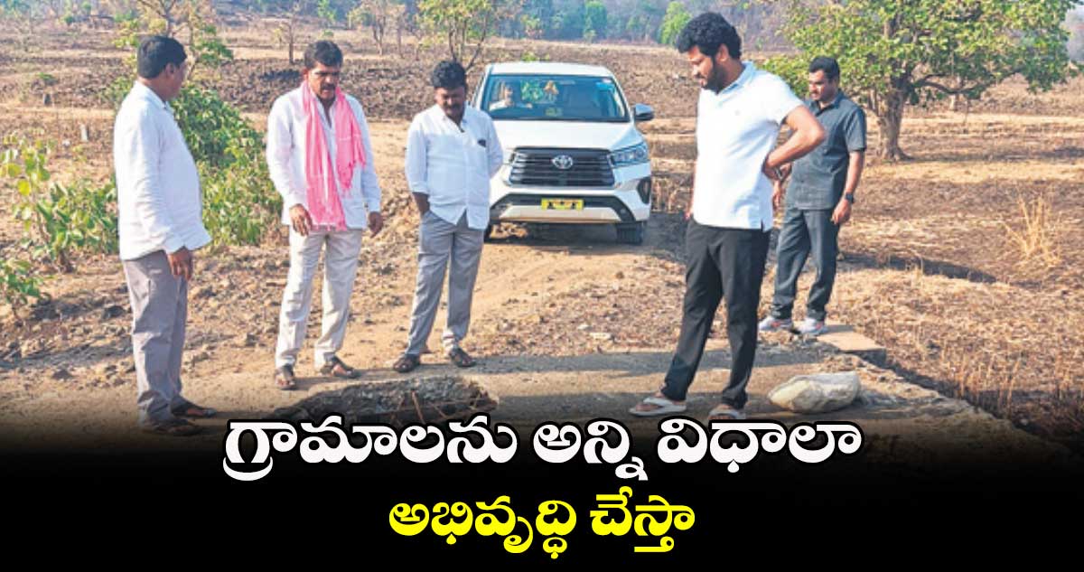 గ్రామాలను అన్ని విధాలా అభివృద్ధి చేస్తా : అనిల్ జాదవ్