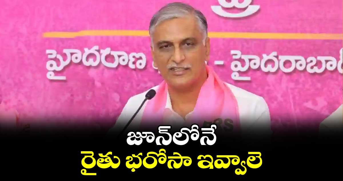 జూన్⁬లోనే రైతు భరోసా ఇవ్వాలె: ఎమ్మెల్యే హరీశ్ రావు 