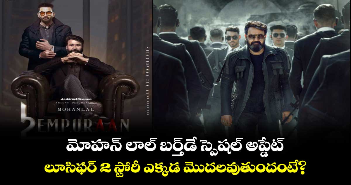 Lucifer 2: మోహన్ లాల్ బర్త్⁬డే స్పెషల్ అప్డేట్..లూసిఫర్ 2 స్టోరీ ఎక్కడ మొదలవుతుందంటే? 