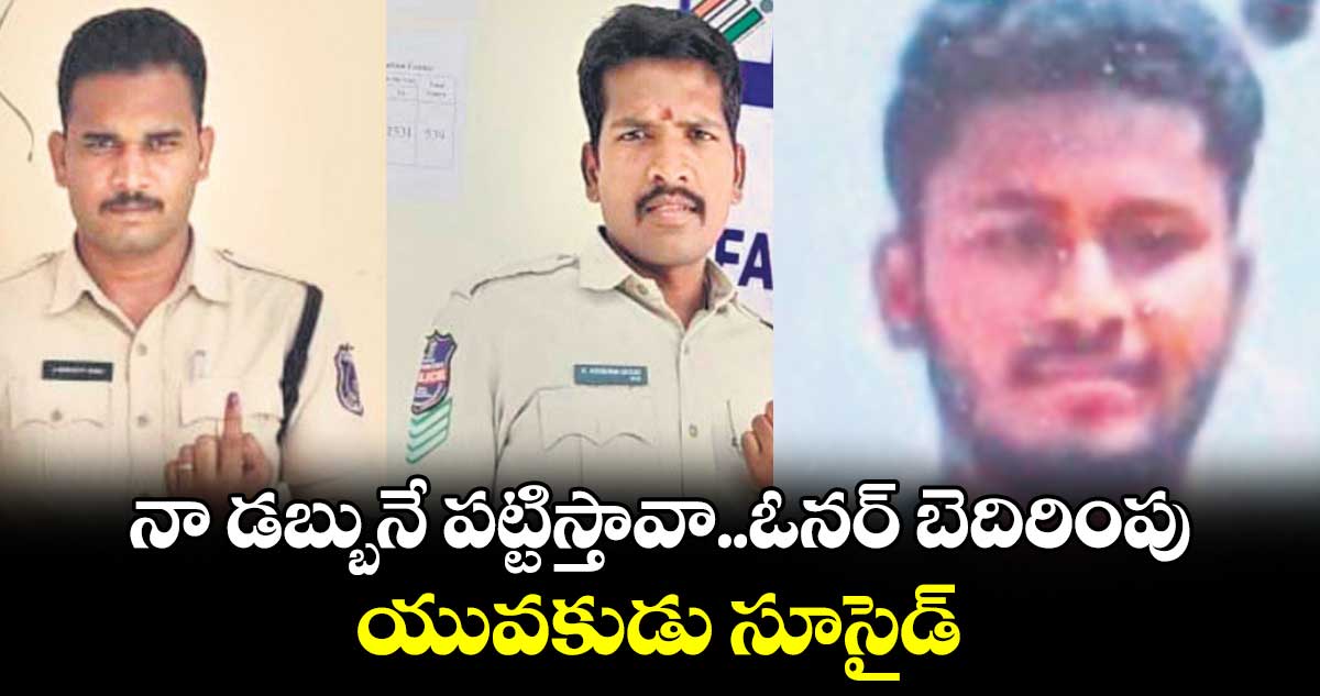 నా డబ్బునే పట్టిస్తావా..ఓనర్ బెదిరింపు.. యువకుడు సూసైడ్