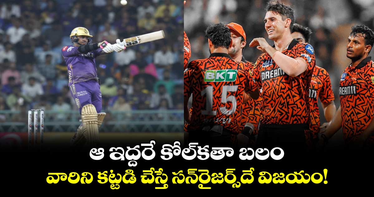 KKR vs SRH: ఆ ఇద్దరే కోల్‌కతా బలం.. వారిని కట్టడి చేస్తే సన్‌రైజర్స్‌‌దే విజయం!   