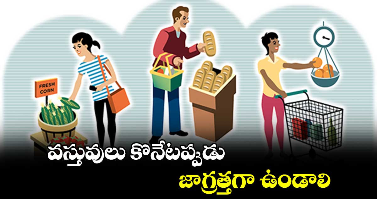 వస్తువులు కొనేటప్పుడు జాగ్రత్తగా ఉండాలి