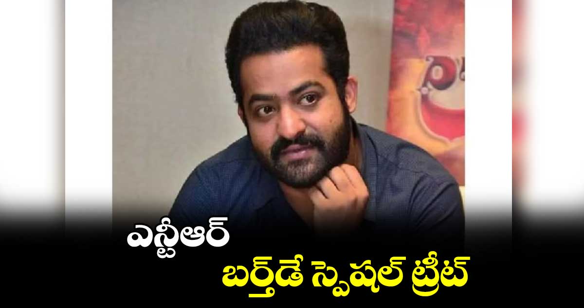 ఎన్టీఆర్ బర్త్‌‌‌‌డే స్పెషల్ ట్రీట్