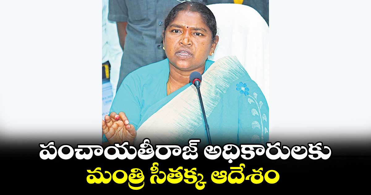 పంచాయతీరాజ్ అధికారులకు మంత్రి సీతక్క ఆదేశం 