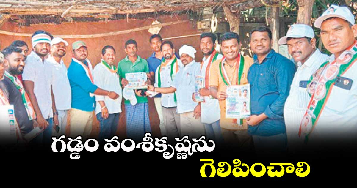 గడ్డం వంశీకృష్ణను గెలిపించాలి  : పార్టీ నాయకులు