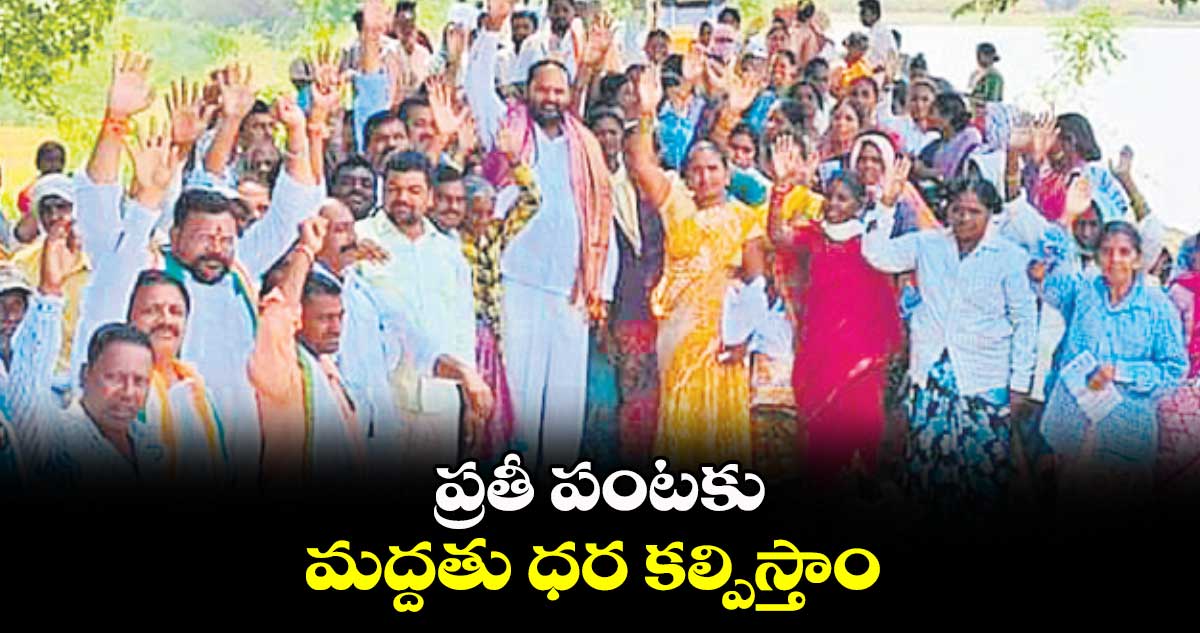 ప్రతీ పంటకు మద్దతు ధర కల్పిస్తాం