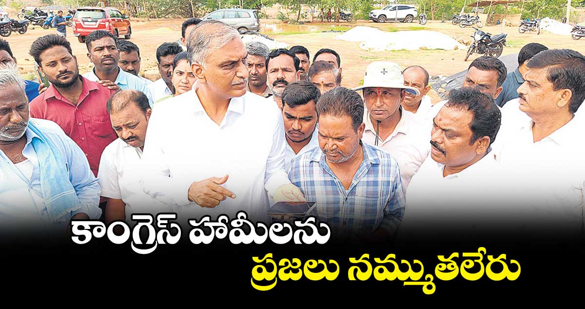 కాంగ్రెస్ హామీలను ప్రజలు నమ్ముతలేరు : హరీశ్​రావు