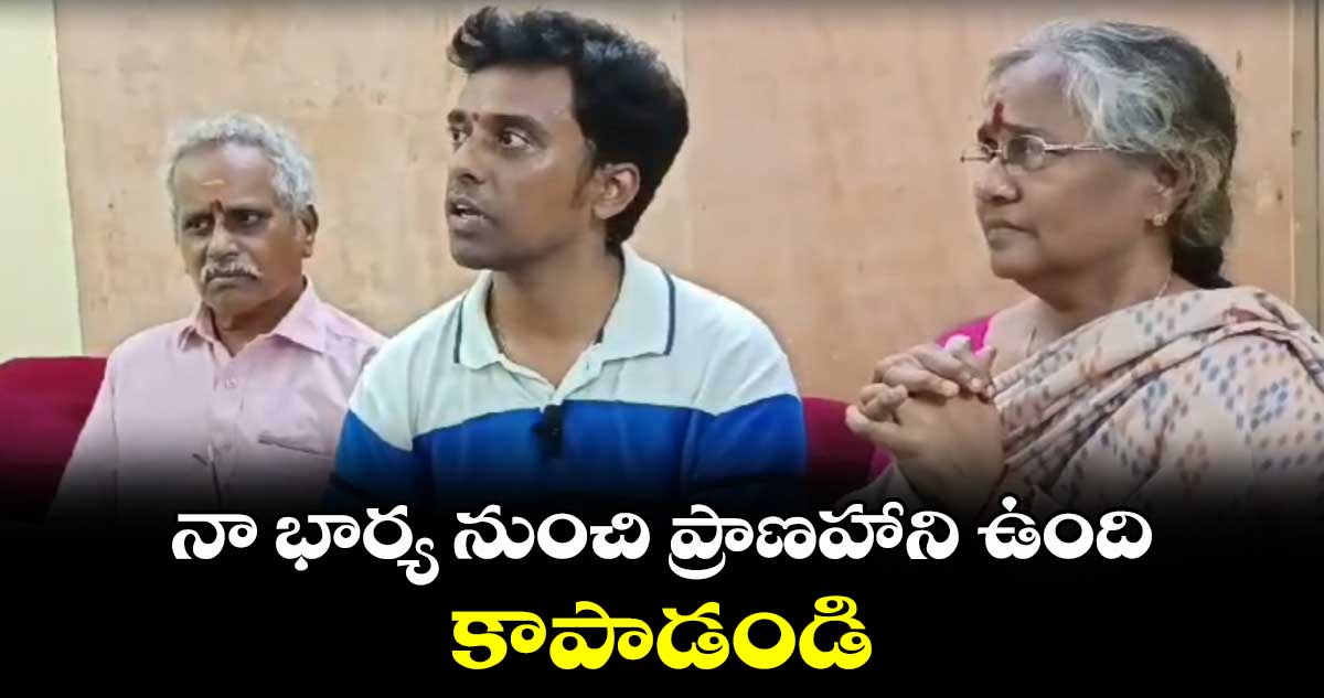  నా భార్య నుంచి ప్రాణహాని ఉంది..కాపాడండి: పోలీసులకు భర్త ఫిర్యాదు 