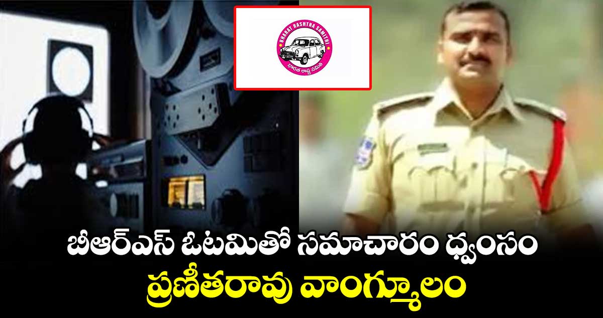 బీఆర్ఎస్ ఓటమితో సమాచారం ధ్వంసం: ప్రణీతరావు వాంగ్మూలం