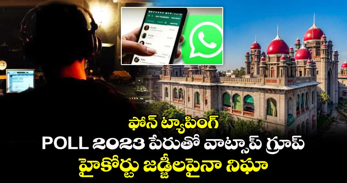 ఫోన్ ట్యాపింగ్ : POLL 2023 పేరుతో వాట్సాప్ గ్రూప్.. హైకోర్టు జడ్జీలపైనా నిఘా