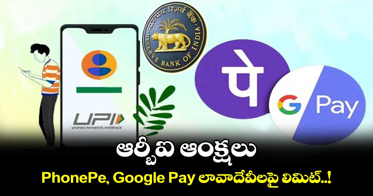 ఆర్బీఐ ఆంక్షలు: PhonePe, Google Pay లావాదేవీలపై లిమిట్..!