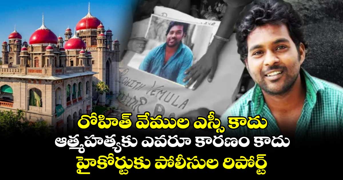 రోహిత్ వేముల ఎస్సీ కాదు..కేసు మూసేస్తున్నాం:  హైకోర్టుకు పోలీసుల రిపోర్ట్ 