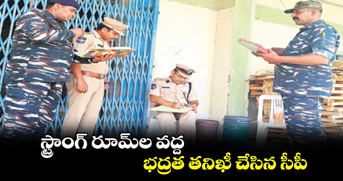 స్ట్రాంగ్ రూమ్​ల వద్ద భద్రత తనిఖీ చేసిన సీపీ