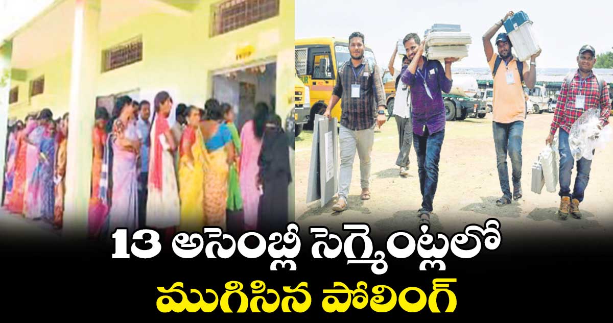 13 అసెంబ్లీ సెగ్మెంట్లలో ముగిసిన పోలింగ్