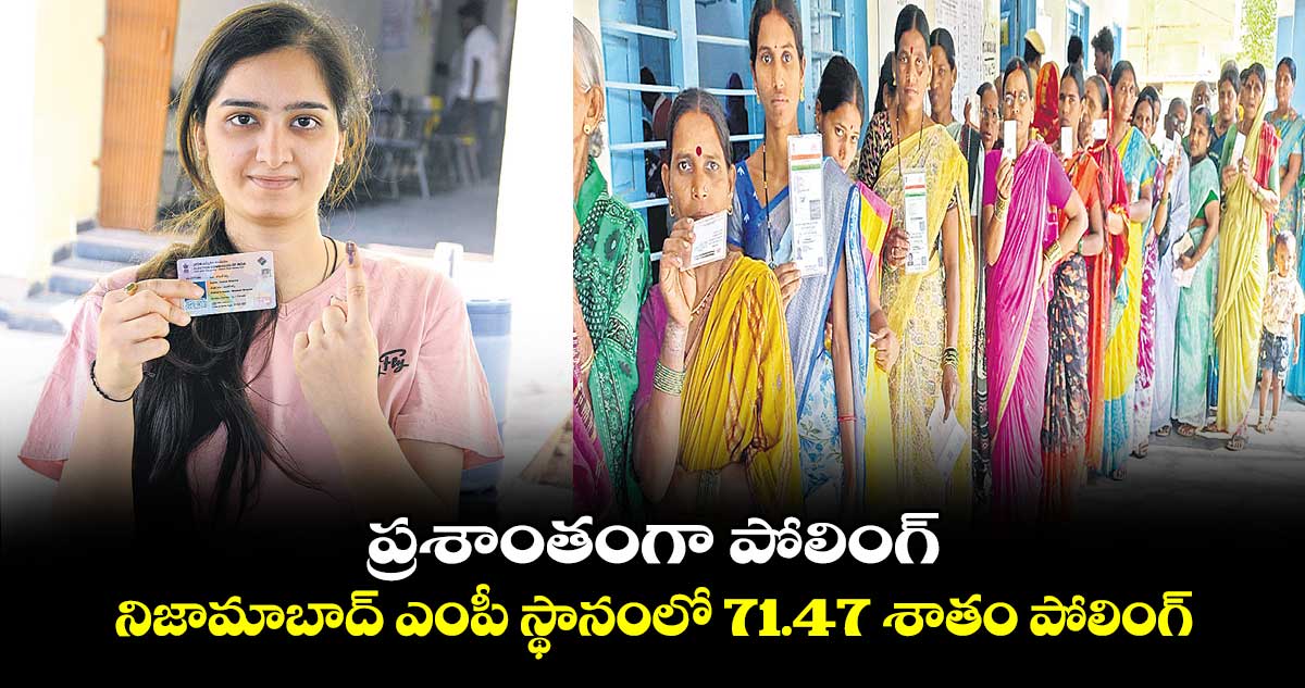 ప్రశాంతంగా పోలింగ్..నిజామాబాద్ ఎంపీ స్థానంలో 71.47 శాతం పోలింగ్