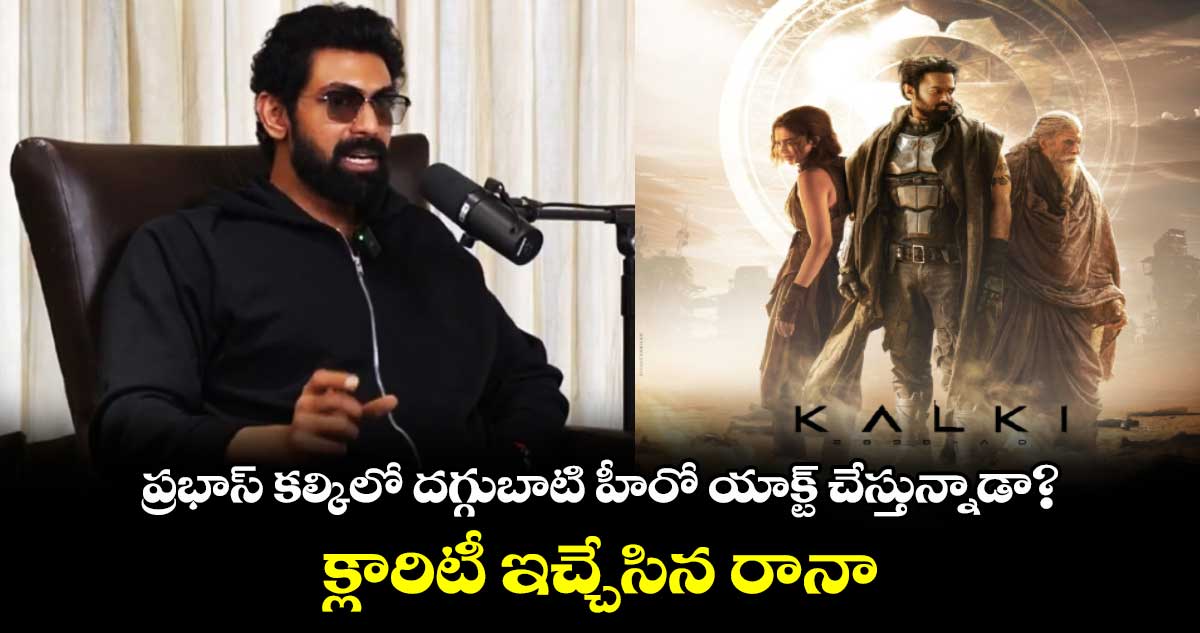 Kalki 2898 AD: నాగ్ అశ్విన్ ఒకటో తరగతి నుంచి ఫ్రెండ్..కల్కి ఇండియా రూపు రేఖలు మారుస్తుంది: రానా