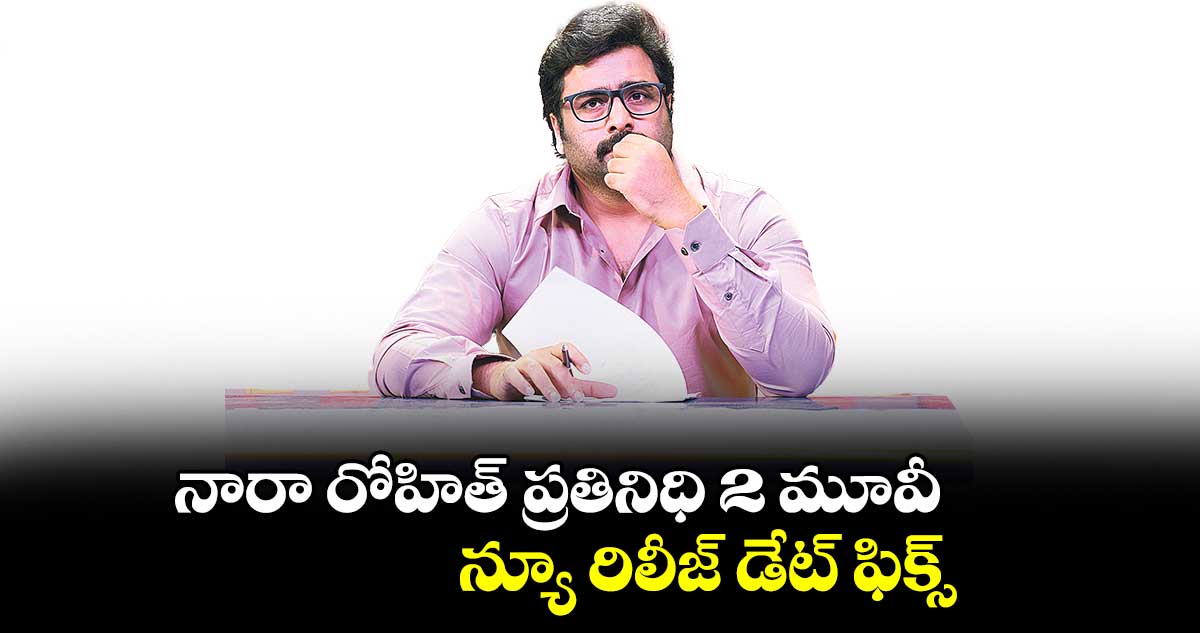 నారా రోహిత్ ప్రతినిధి 2 మూవీ న్యూ రిలీజ్ డేట్ ఫిక్స్