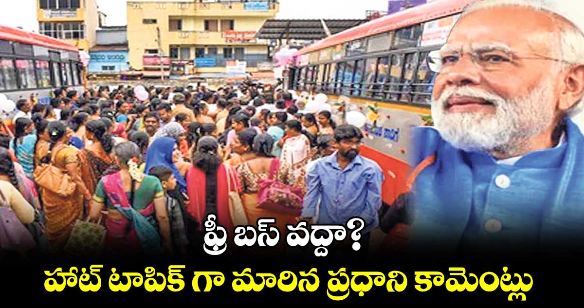 ఫ్రీ బస్ వద్దా?.. హాట్ టాపిక్ గా మారిన ప్రధాని కామెంట్లు