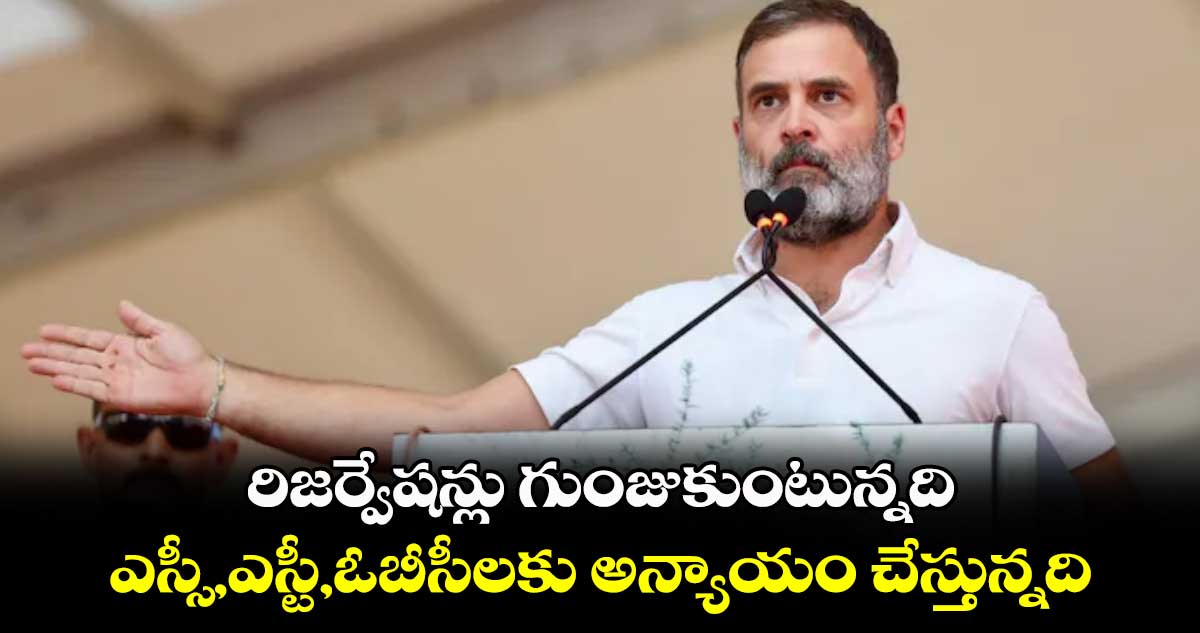 రిజర్వేషన్లు గుంజుకుంటున్నది .. ఎస్సీ, ఎస్టీ, ఓబీసీలకు అన్యాయం చేస్తున్నది : రాహుల్ గాంధీ