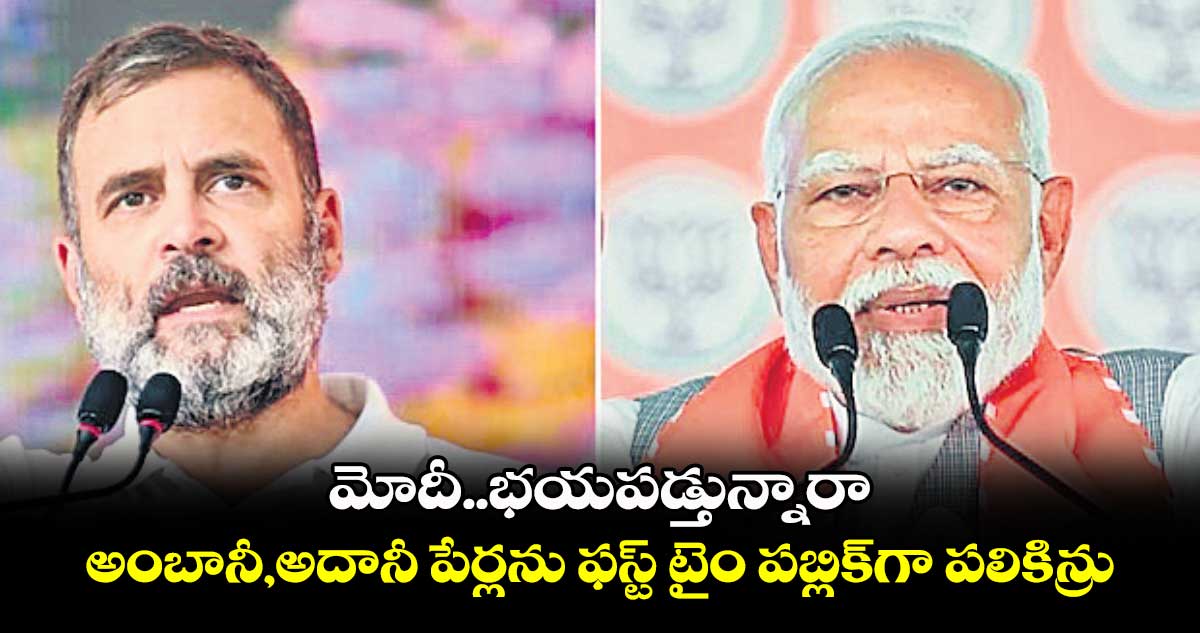 మోదీ.. భయపడ్తున్నారా .. అంబానీ, అదానీ పేర్లను ఫస్ట్ టైం పబ్లిక్​గా పలికిన్రు: రాహుల్ 