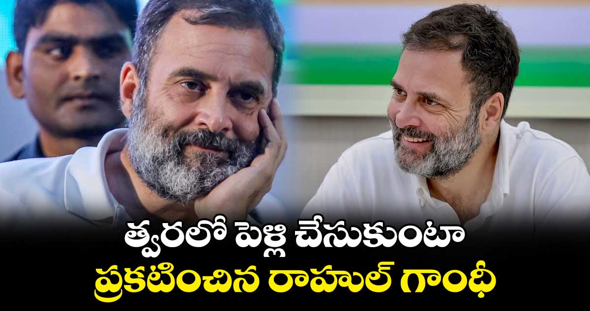 త్వరలో పెళ్లి చేసుకుంటా.. ప్రకటించిన రాహుల్ గాంధీ