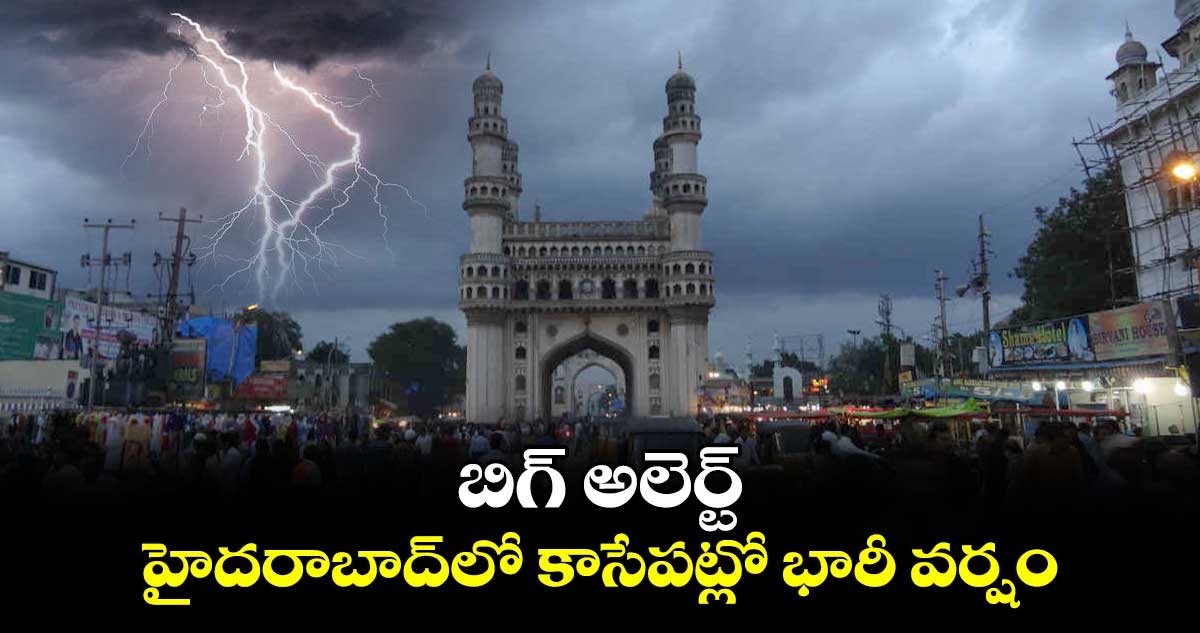 బిగ్ అలెర్ట్.. హైదరాబాద్‌లో కాసేపట్లో భారీ వర్షం.