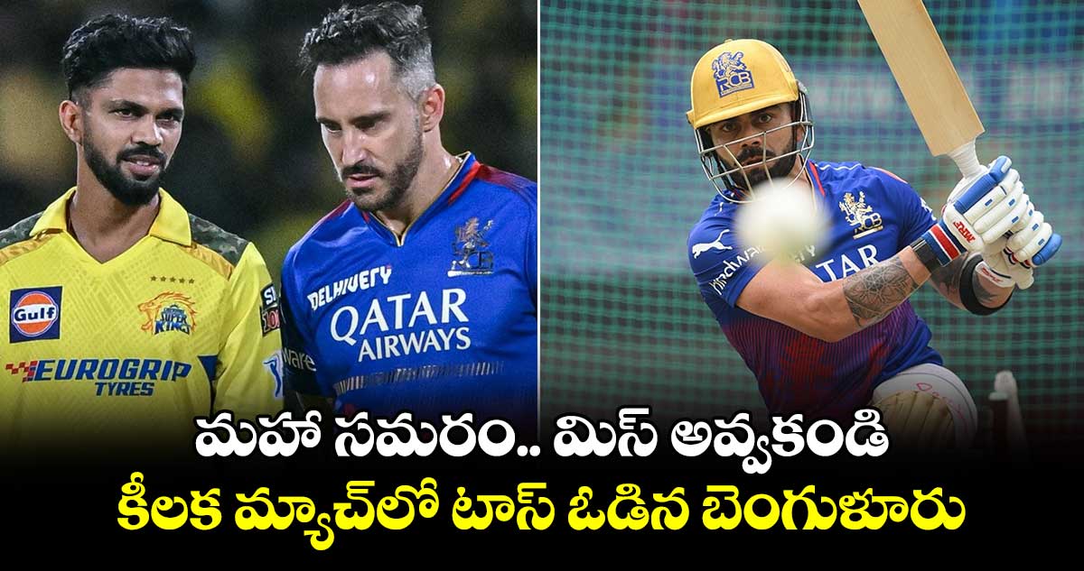 RCB vs CSK: మహా సమరం.. మిస్ అవ్వకండి: కీలక మ్యాచ్‌లో టాస్ ఓడిన బెంగుళూరు  