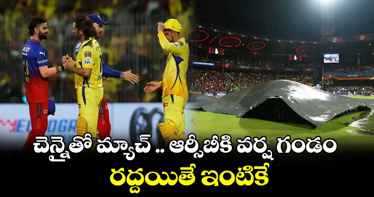 CSK vs RCB :  చెన్నైతో మ్యాచ్ .. ఆర్సీబీకి వర్ష గండం.. రద్దయితే ఇంటికే 