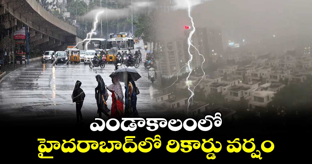 ఎండాకాలంలో హైదరాబాద్⁬లో రికార్డు వర్షం 