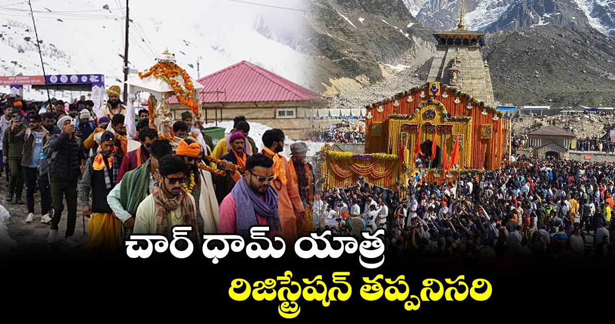 చార్ ధామ్ యాత్ర కోసం వచ్చే భక్తులకు  రిజిస్ట్రేషన్ తప్పనిసరి  :  ఉత్తరాఖండ్ ప్రభుత్వం 