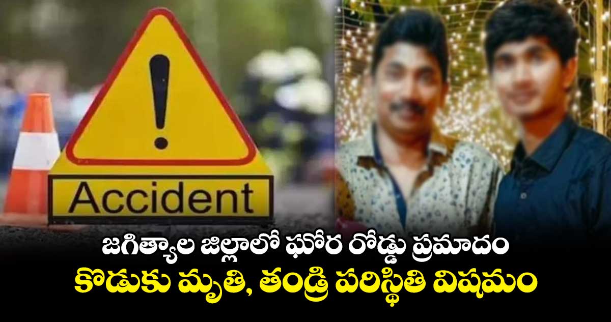 జగిత్యాల జిల్లాలో ఘోర రోడ్డు ప్రమాదం.. కొడుకు మృతి, తండ్రి పరిస్థితి విషమం 