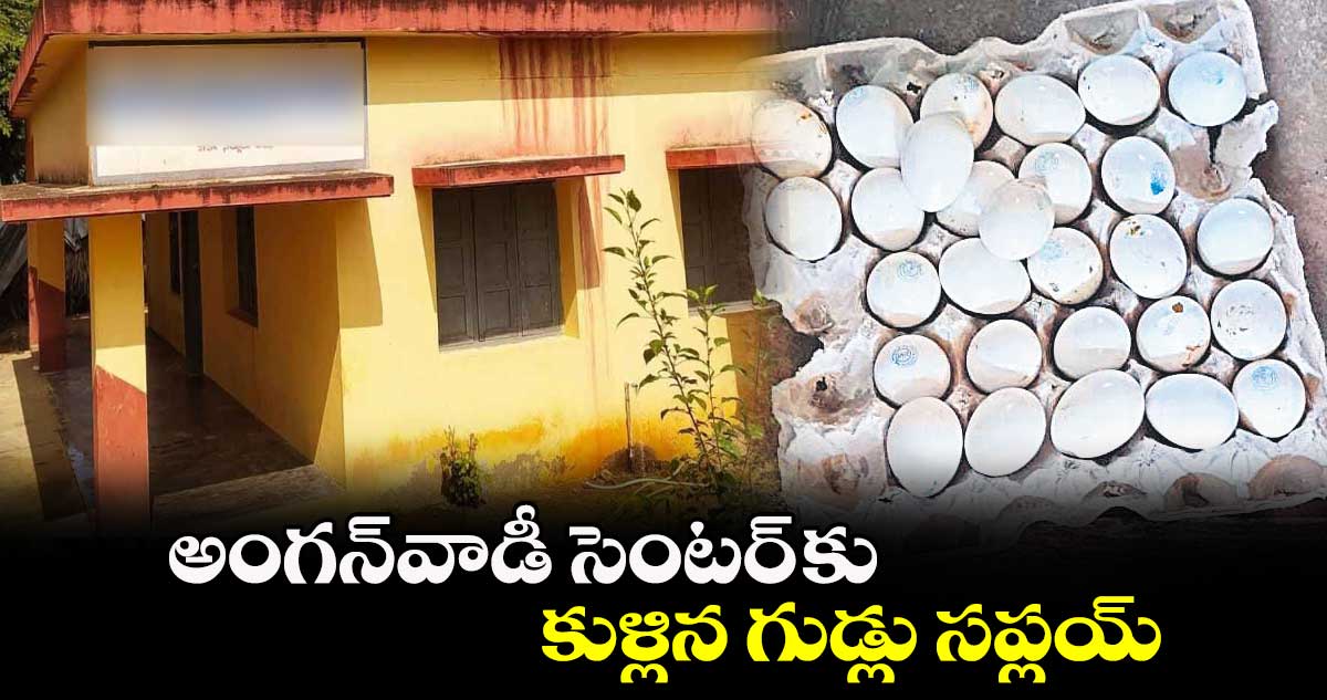 అంగన్వాడీ సెంటర్ కు కుళ్లిన గుడ్లు సప్లయ్