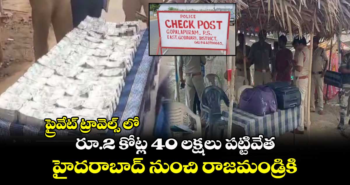 ప్రైవేట్ ట్రావెల్స్ లో.. రూ.2 కోట్ల 40 లక్షలు పట్టివేత.. హైదరాబాద్ నుంచి రాజమండ్రికి..