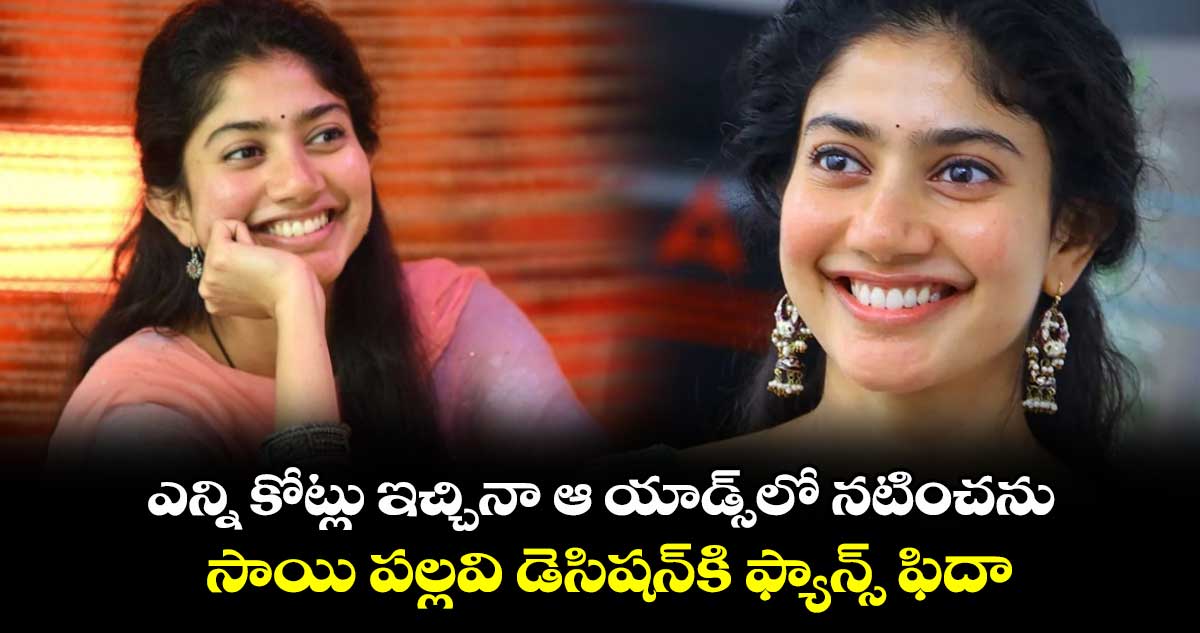 Sai Pallavi: ఎన్ని కోట్లు ఇచ్చినా ఆ యాడ్స్⁬లో నటించను.. సాయి పల్లవి డెసిషన్⁬కి ఫ్యాన్స్ ఫిదా