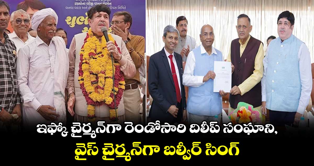 ఇఫ్కో చైర్మన్⁬గా రెండోసారి దిలీప్ సంఘాని,, వైస్ చైర్మన్⁬గా బల్వీర్ సింగ్ 