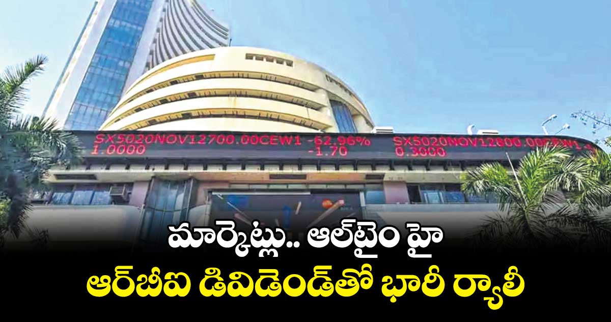 మార్కెట్లు.. ఆల్టైం హై .. ఆర్బీఐ డివిడెండ్తో భారీ ర్యాలీ