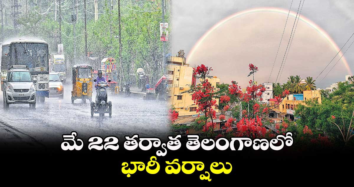  మే 22 తర్వాత తెలంగాణలో  భారీ వర్షాలు 