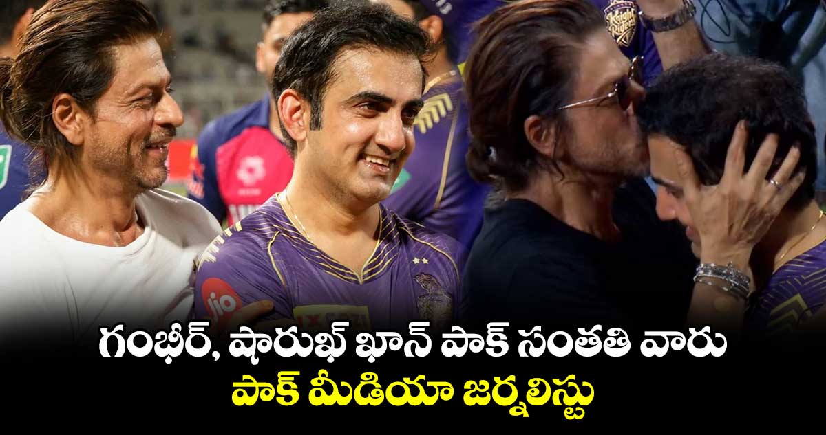 IPL 2024 Final: గంభీర్, షారుఖ్ ఖాన్ పాక్ సంతతి వారు: పాక్ మీడియా జర్నలిస్టు