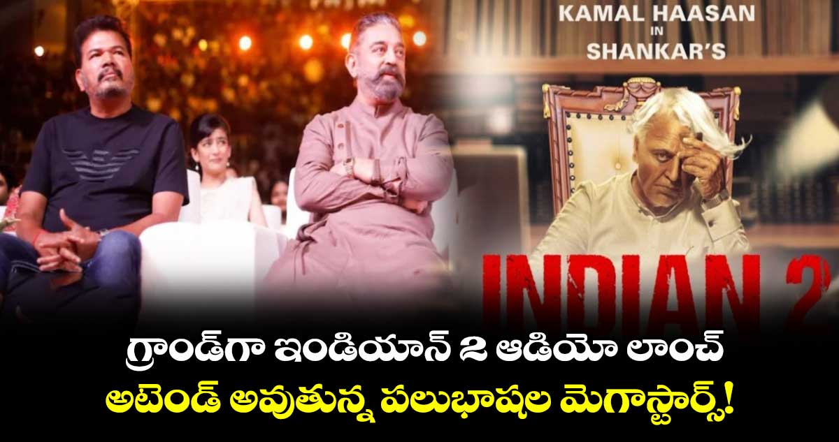 Indian 2: గ్రాండ్గా ఇండియాన్ 2 ఆడియో లాంచ్..అటెండ్ అవుతున్న పలుభాషల మెగాస్టార్స్!