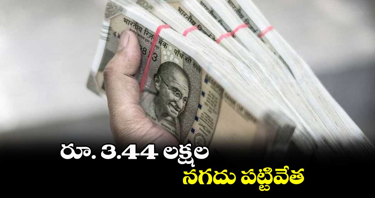 రూ. 3.44 లక్షల నగదు పట్టివేత