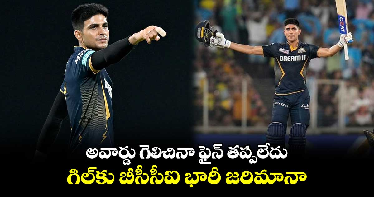 GT vs CSK: అవార్డు గెలిచినా ఫైన్ తప్పలేదు: గిల్‌కు బీసీసీఐ భారీ జరిమానా