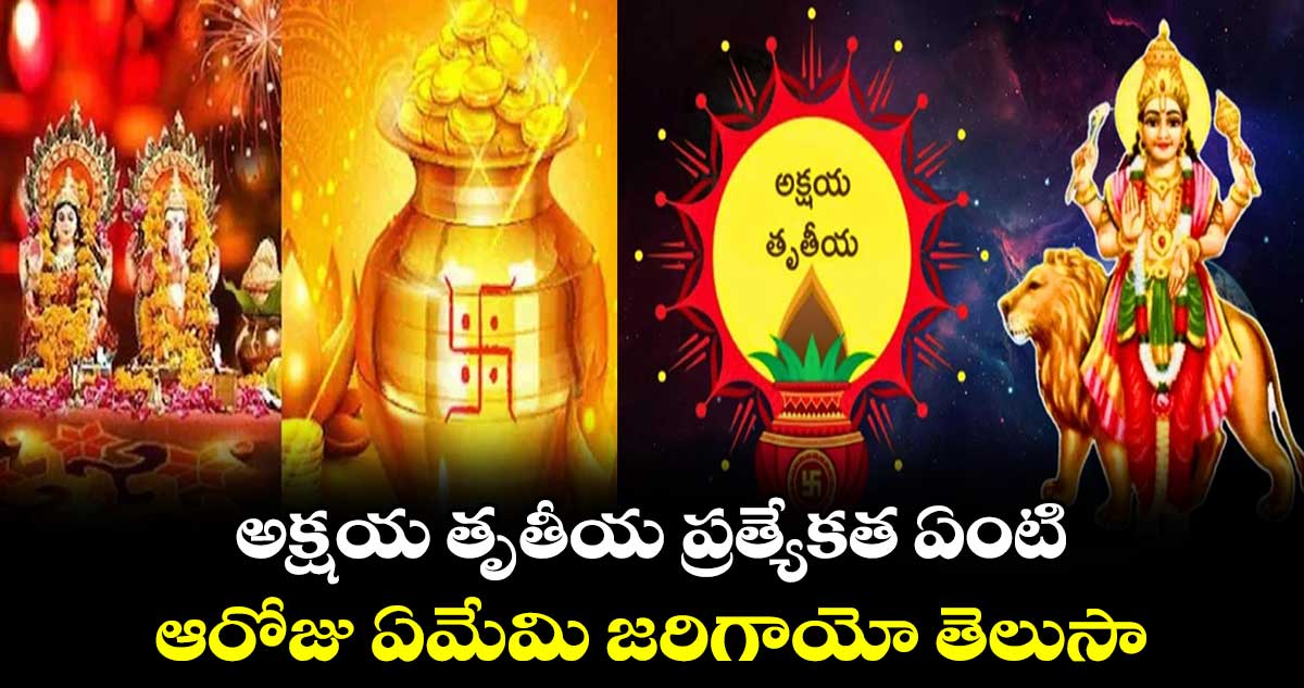 అక్షయ తృతీయ ప్రత్యేకత ఏంటి.. ఆరోజు ఏమేమి జరిగాయో తెలుసా 