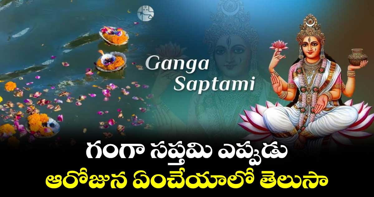 గంగా సప్తమి ఎప్పుడు.. ఆరోజున ఏంచేయాలో తెలుసా..