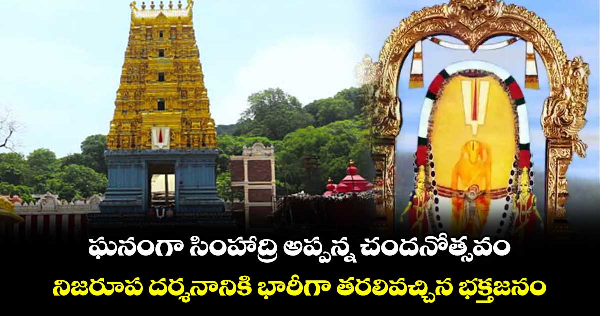 ఘనంగా సింహాద్రి అప్పన్న చందనోత్సవం...నిజరూప దర్శనానికి భారీగా తరలివచ్చిన భక్తజనం..